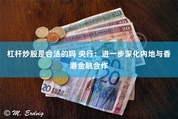 杠杆炒股是合法的吗 央行：进一步深化内地与香港金融合作