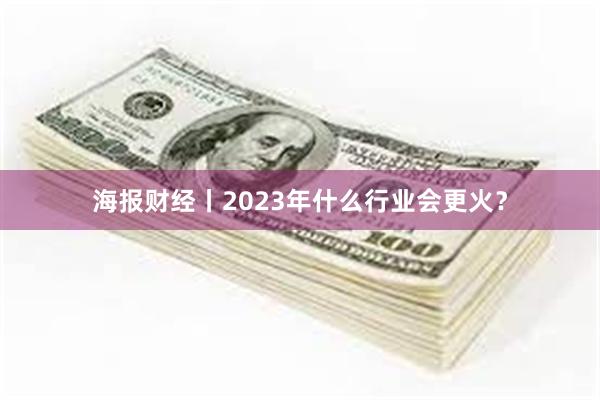 海报财经丨2023年什么行业会更火？