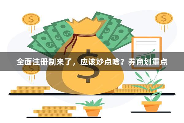 全面注册制来了，应该炒点啥？券商划重点