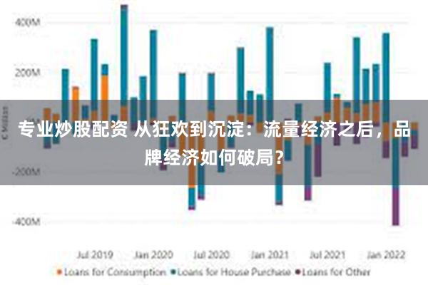 专业炒股配资 从狂欢到沉淀：流量经济之后，品牌经济如何破局？