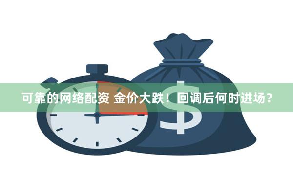 可靠的网络配资 金价大跌！回调后何时进场？