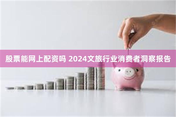 股票能网上配资吗 2024文旅行业消费者洞察报告