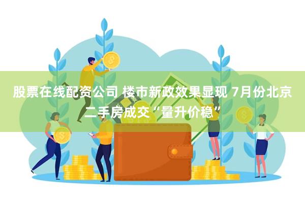 股票在线配资公司 楼市新政效果显现 7月份北京二手房成交“量升价稳”