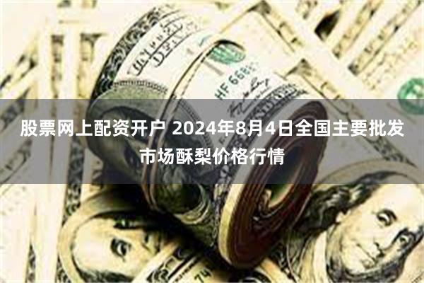 股票网上配资开户 2024年8月4日全国主要批发市场酥梨价格行情