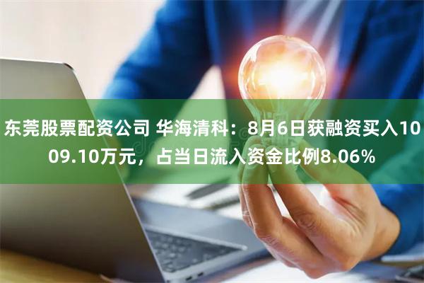 东莞股票配资公司 华海清科：8月6日获融资买入1009.10万元，占当日流入资金比例8.06%