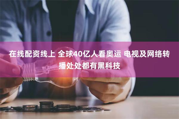 在线配资线上 全球40亿人看奥运 电视及网络转播处处都有黑科技