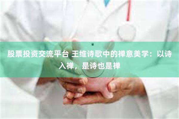 股票投资交流平台 王维诗歌中的禅意美学：以诗入禅，是诗也是禅