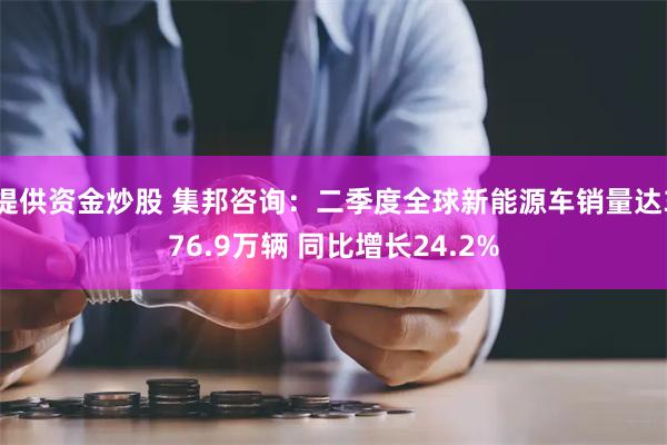 提供资金炒股 集邦咨询：二季度全球新能源车销量达376.9万辆 同比增长24.2%