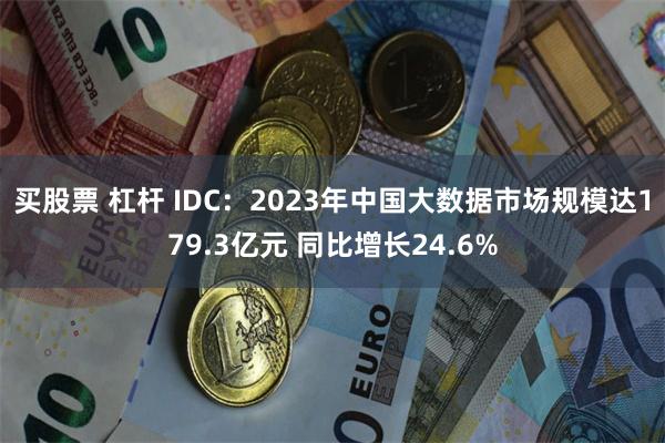 买股票 杠杆 IDC：2023年中国大数据市场规模达179.3亿元 同比增长24.6%