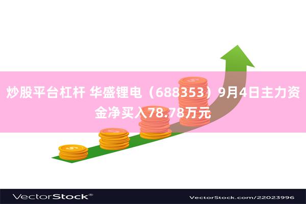 炒股平台杠杆 华盛锂电（688353）9月4日主力资金净买入78.78万元