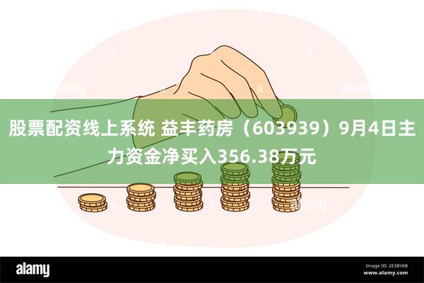 股票配资线上系统 益丰药房（603939）9月4日主力资金净买入356.38万元