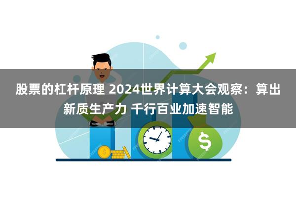 股票的杠杆原理 2024世界计算大会观察：算出新质生产力 千行百业加速智能