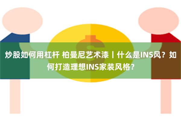 炒股如何用杠杆 柏曼尼艺术漆丨什么是INS风？如何打造理想INS家装风格？