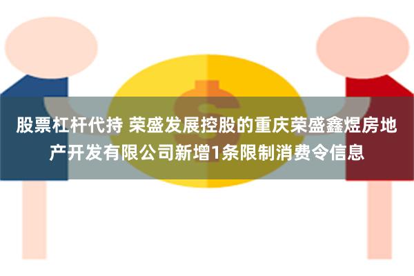 股票杠杆代持 荣盛发展控股的重庆荣盛鑫煜房地产开发有限公司新增1条限制消费令信息