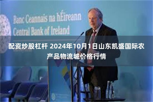 配资炒股杠杆 2024年10月1日山东凯盛国际农产品物流城价格行情