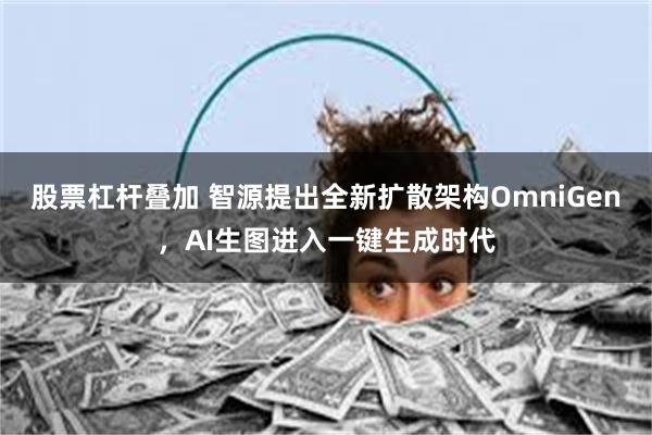 股票杠杆叠加 智源提出全新扩散架构OmniGen，AI生图进入一键生成时代