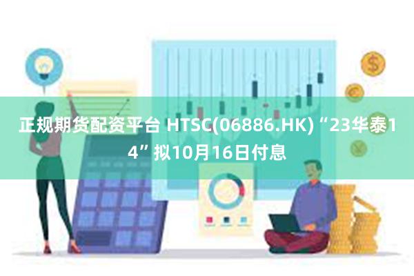 正规期货配资平台 HTSC(06886.HK)“23华泰14”拟10月16日付息