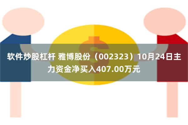 软件炒股杠杆 雅博股份（002323）10月24日主力资金净买入407.00万元