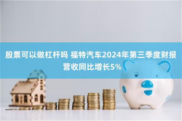 股票可以做杠杆吗 福特汽车2024年第三季度财报 营收同比增长5%