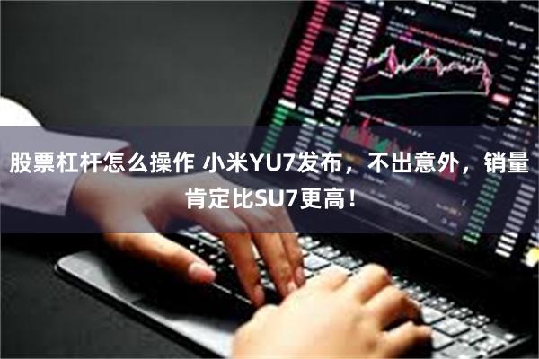 股票杠杆怎么操作 小米YU7发布，不出意外，销量肯定比SU7更高！