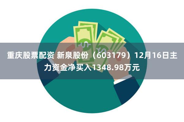 重庆股票配资 新泉股份（603179）12月16日主力资金净买入1348.98万元