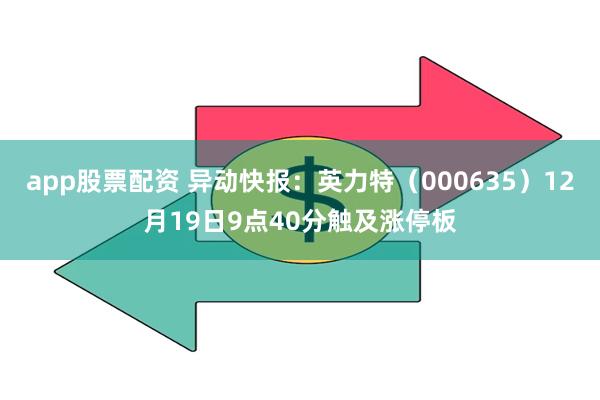 app股票配资 异动快报：英力特（000635）12月19日9点40分触及涨停板