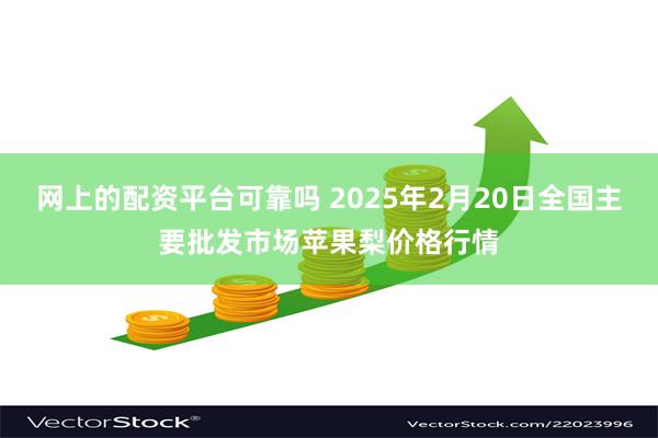 网上的配资平台可靠吗 2025年2月20日全国主要批发市场苹果梨价格行情