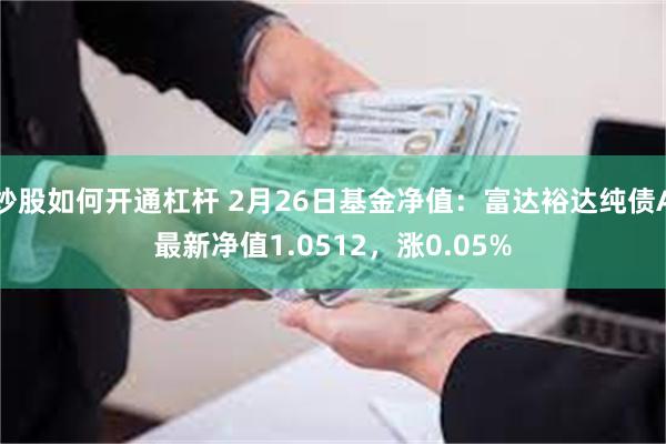 炒股如何开通杠杆 2月26日基金净值：富达裕达纯债A最新净值1.0512，涨0.05%