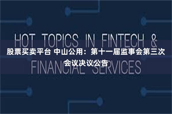 股票买卖平台 中山公用：第十一届监事会第三次会议决议公告