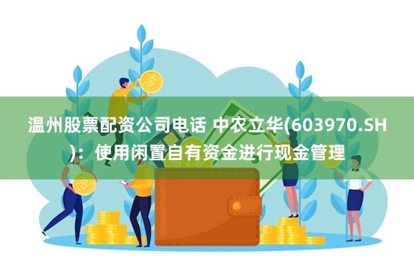 温州股票配资公司电话 中农立华(603970.SH):使用闲置自有资金进行现金管理