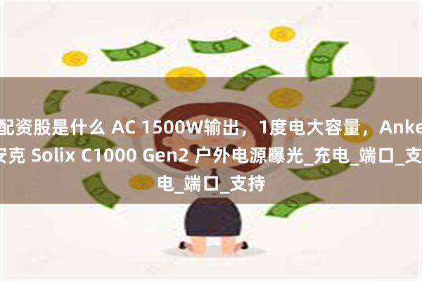 配资股是什么 AC 1500W输出，1度电大容量，Anker安克 Solix C1000 Gen2 户外电源曝光_充电_端口_支持