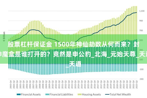 股票杠杆保证金 1500年神仙劫数从何而来?封神魔盒是谁打开的?竟然是申公豹_北海_元始天尊_天道