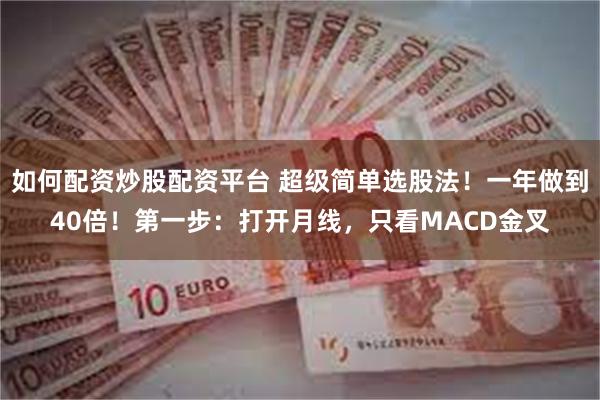 如何配资炒股配资平台 超级简单选股法!一年做到40倍!第一步:打开月线,只看MACD金叉